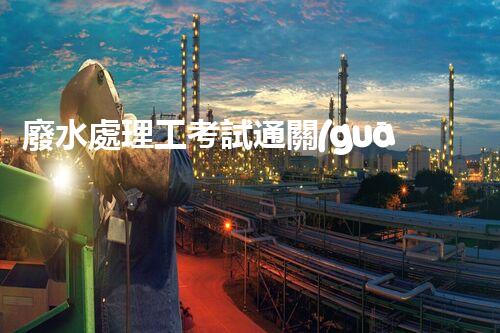 廢水處理工考試通關(guān)秘籍！掌握這些技巧，你也能輕松上岸？